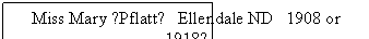 Text Box: Miss Mary ?Pflatt?   Ellendale ND   1908 or 1918?